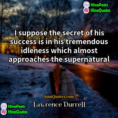 Lawrence Durrell Quotes | I suppose the secret of his success